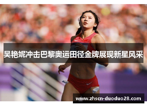 吴艳妮冲击巴黎奥运田径金牌展现新星风采