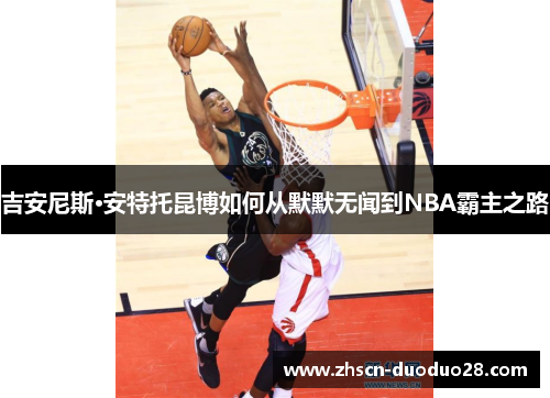 吉安尼斯·安特托昆博如何从默默无闻到NBA霸主之路