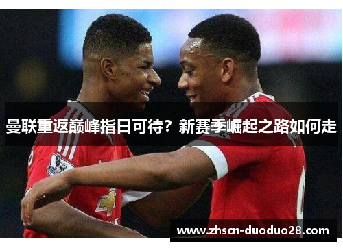 曼联重返巅峰指日可待？新赛季崛起之路如何走