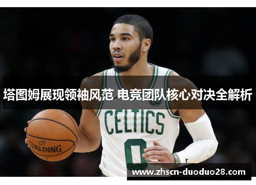 塔图姆展现领袖风范 电竞团队核心对决全解析