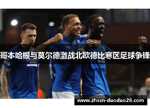 哥本哈根与莫尔德激战北欧德比寒区足球争锋