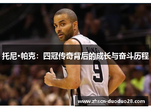 托尼·帕克：四冠传奇背后的成长与奋斗历程
